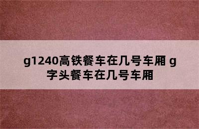 g1240高铁餐车在几号车厢 g字头餐车在几号车厢